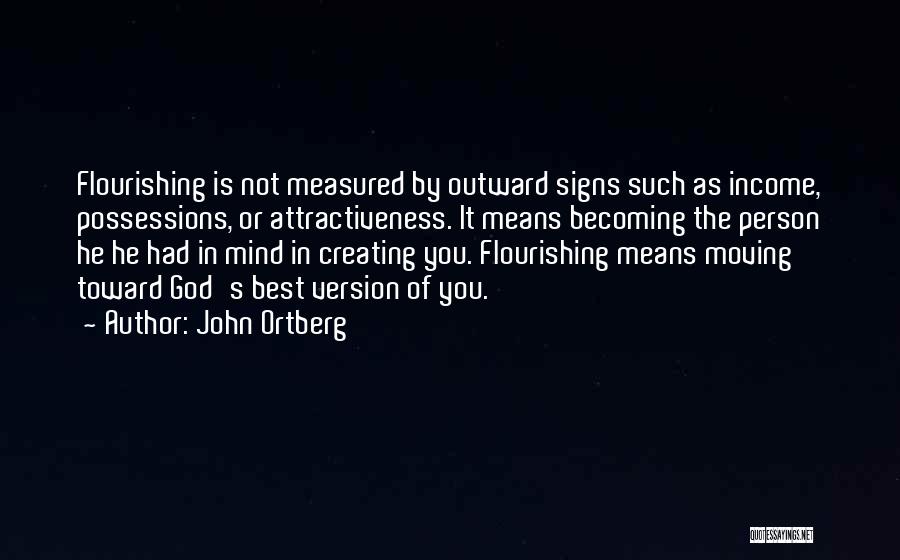 John Ortberg Quotes: Flourishing Is Not Measured By Outward Signs Such As Income, Possessions, Or Attractiveness. It Means Becoming The Person He He