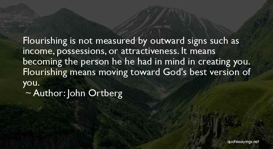 John Ortberg Quotes: Flourishing Is Not Measured By Outward Signs Such As Income, Possessions, Or Attractiveness. It Means Becoming The Person He He