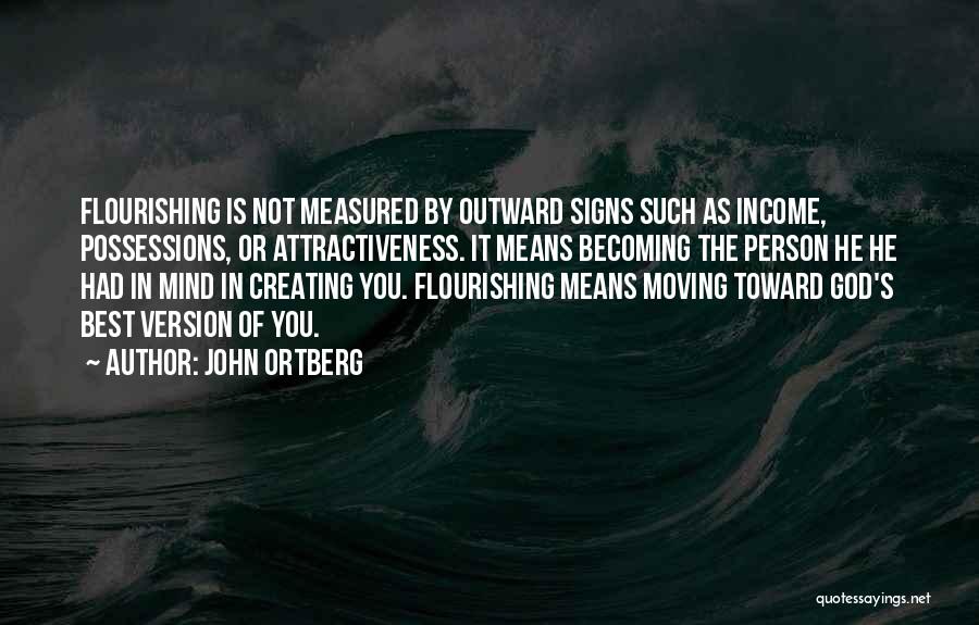 John Ortberg Quotes: Flourishing Is Not Measured By Outward Signs Such As Income, Possessions, Or Attractiveness. It Means Becoming The Person He He