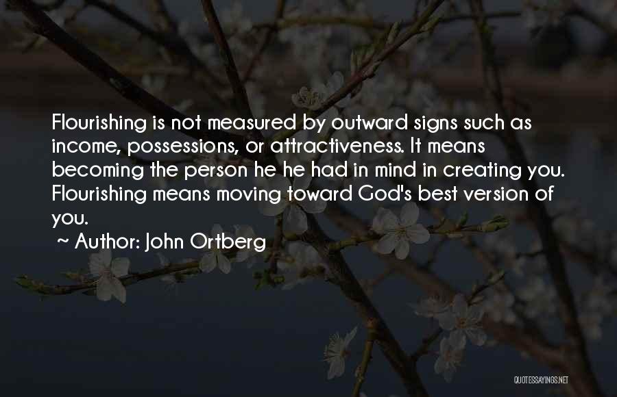 John Ortberg Quotes: Flourishing Is Not Measured By Outward Signs Such As Income, Possessions, Or Attractiveness. It Means Becoming The Person He He