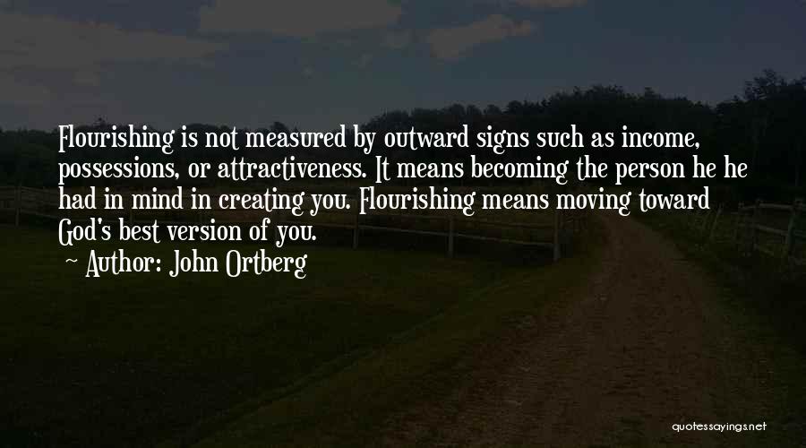 John Ortberg Quotes: Flourishing Is Not Measured By Outward Signs Such As Income, Possessions, Or Attractiveness. It Means Becoming The Person He He