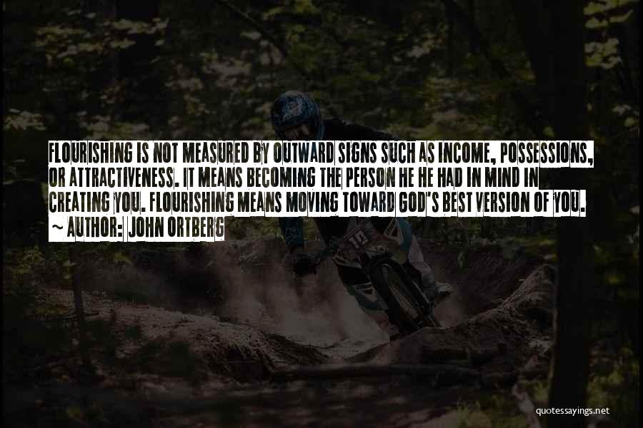 John Ortberg Quotes: Flourishing Is Not Measured By Outward Signs Such As Income, Possessions, Or Attractiveness. It Means Becoming The Person He He