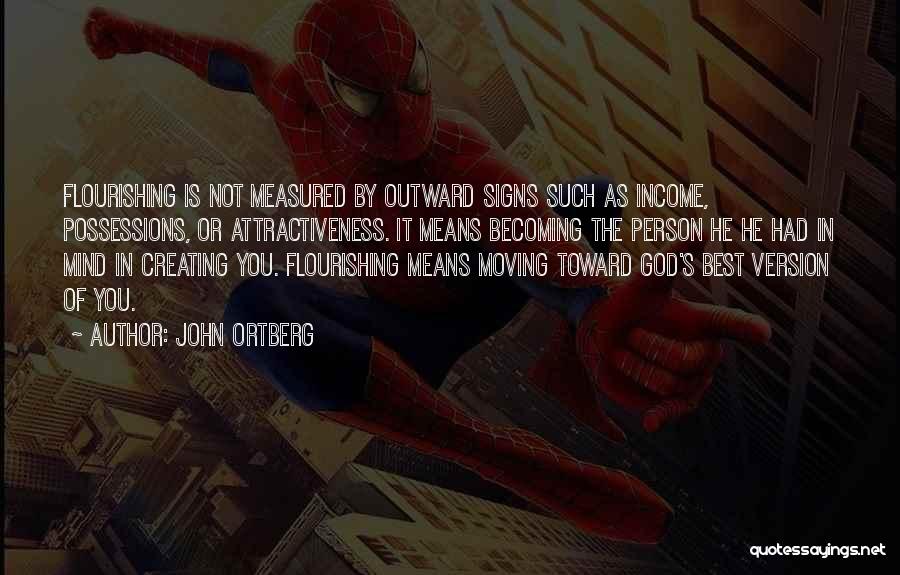 John Ortberg Quotes: Flourishing Is Not Measured By Outward Signs Such As Income, Possessions, Or Attractiveness. It Means Becoming The Person He He