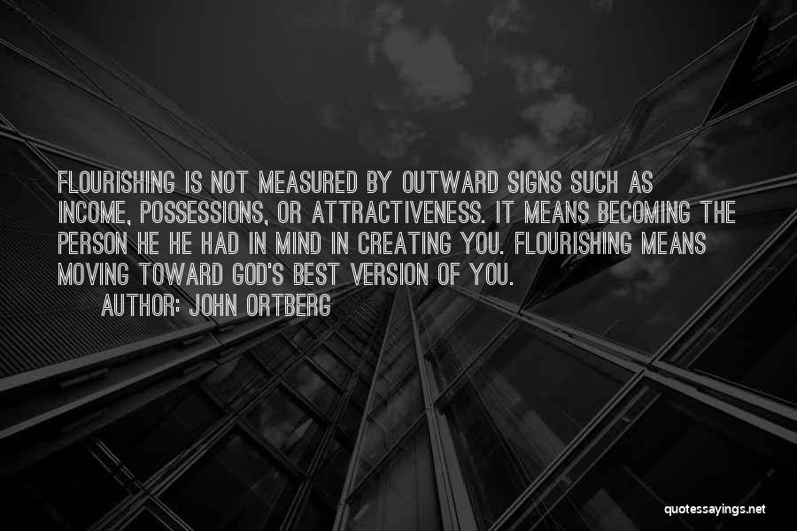 John Ortberg Quotes: Flourishing Is Not Measured By Outward Signs Such As Income, Possessions, Or Attractiveness. It Means Becoming The Person He He