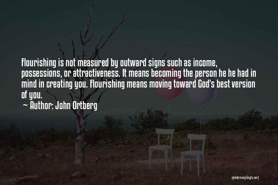 John Ortberg Quotes: Flourishing Is Not Measured By Outward Signs Such As Income, Possessions, Or Attractiveness. It Means Becoming The Person He He