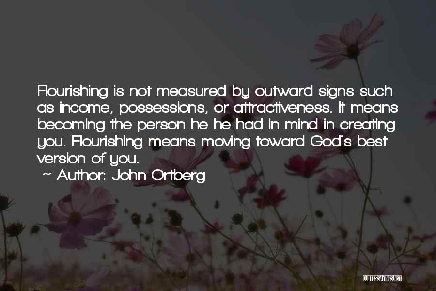 John Ortberg Quotes: Flourishing Is Not Measured By Outward Signs Such As Income, Possessions, Or Attractiveness. It Means Becoming The Person He He