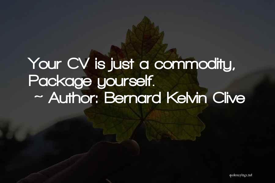 Bernard Kelvin Clive Quotes: Your Cv Is Just A Commodity, Package Yourself.