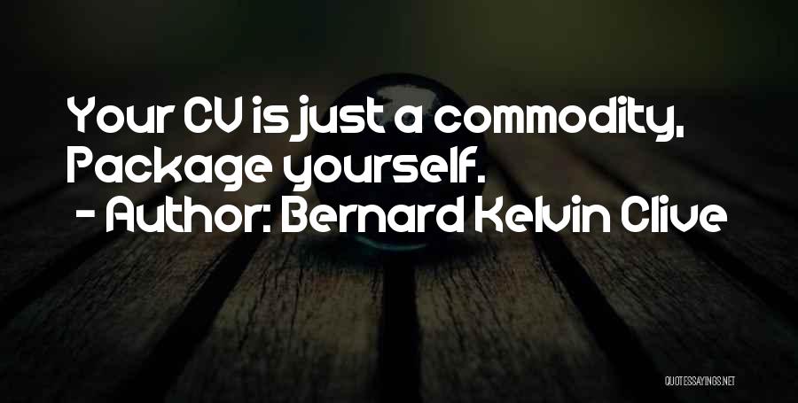 Bernard Kelvin Clive Quotes: Your Cv Is Just A Commodity, Package Yourself.