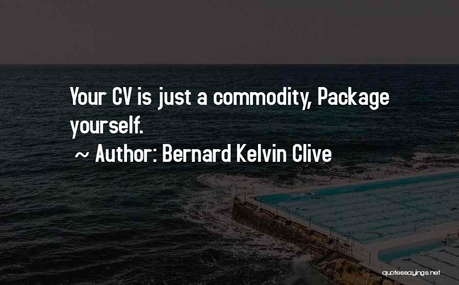 Bernard Kelvin Clive Quotes: Your Cv Is Just A Commodity, Package Yourself.