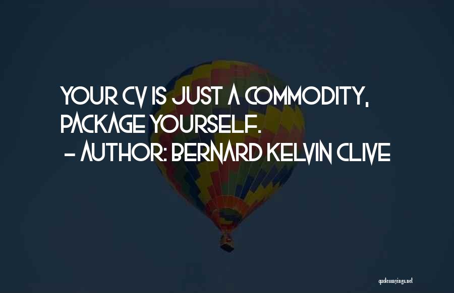 Bernard Kelvin Clive Quotes: Your Cv Is Just A Commodity, Package Yourself.