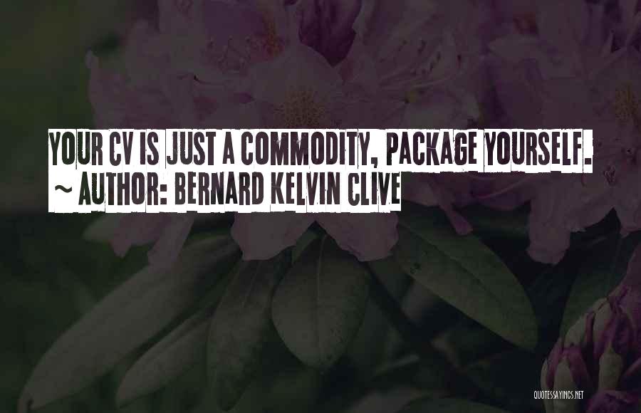 Bernard Kelvin Clive Quotes: Your Cv Is Just A Commodity, Package Yourself.