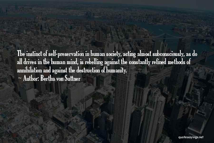 Bertha Von Suttner Quotes: The Instinct Of Self-preservation In Human Society, Acting Almost Subconsciously, As Do All Drives In The Human Mind, Is Rebelling