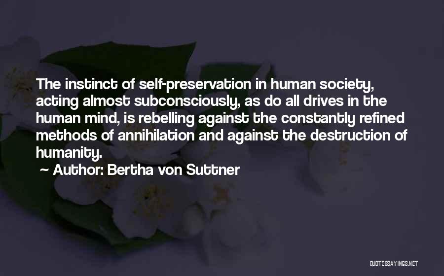 Bertha Von Suttner Quotes: The Instinct Of Self-preservation In Human Society, Acting Almost Subconsciously, As Do All Drives In The Human Mind, Is Rebelling