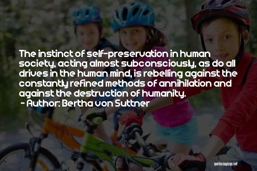 Bertha Von Suttner Quotes: The Instinct Of Self-preservation In Human Society, Acting Almost Subconsciously, As Do All Drives In The Human Mind, Is Rebelling