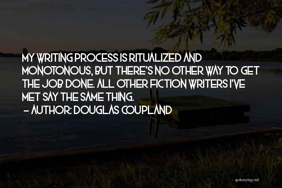 Douglas Coupland Quotes: My Writing Process Is Ritualized And Monotonous, But There's No Other Way To Get The Job Done. All Other Fiction