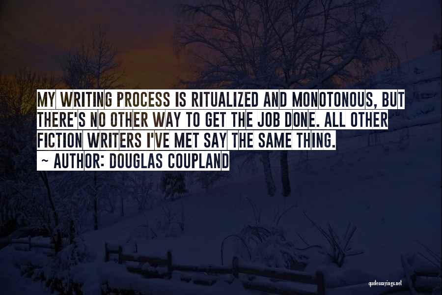 Douglas Coupland Quotes: My Writing Process Is Ritualized And Monotonous, But There's No Other Way To Get The Job Done. All Other Fiction