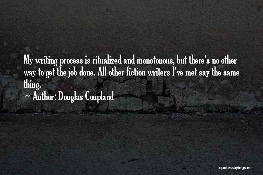 Douglas Coupland Quotes: My Writing Process Is Ritualized And Monotonous, But There's No Other Way To Get The Job Done. All Other Fiction