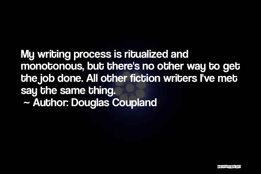 Douglas Coupland Quotes: My Writing Process Is Ritualized And Monotonous, But There's No Other Way To Get The Job Done. All Other Fiction