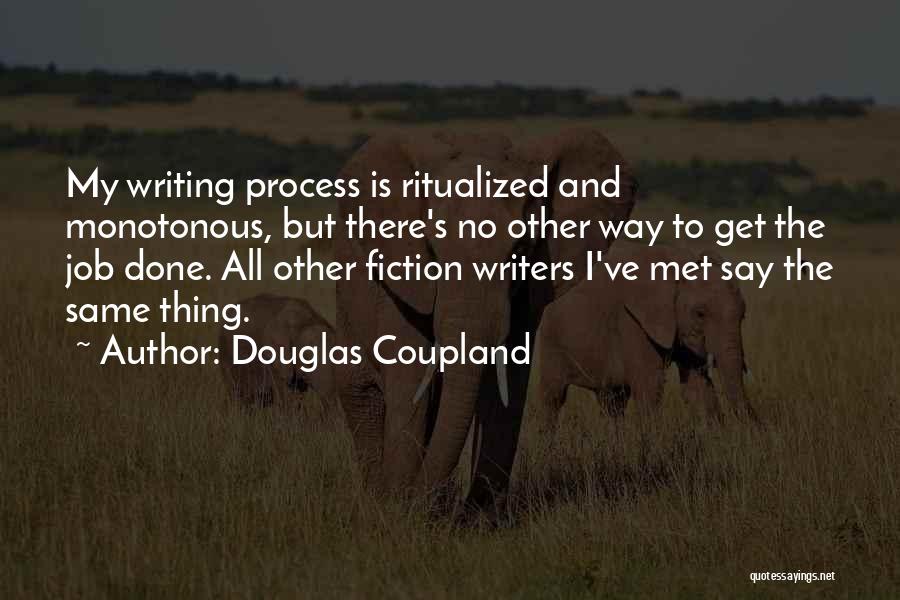 Douglas Coupland Quotes: My Writing Process Is Ritualized And Monotonous, But There's No Other Way To Get The Job Done. All Other Fiction