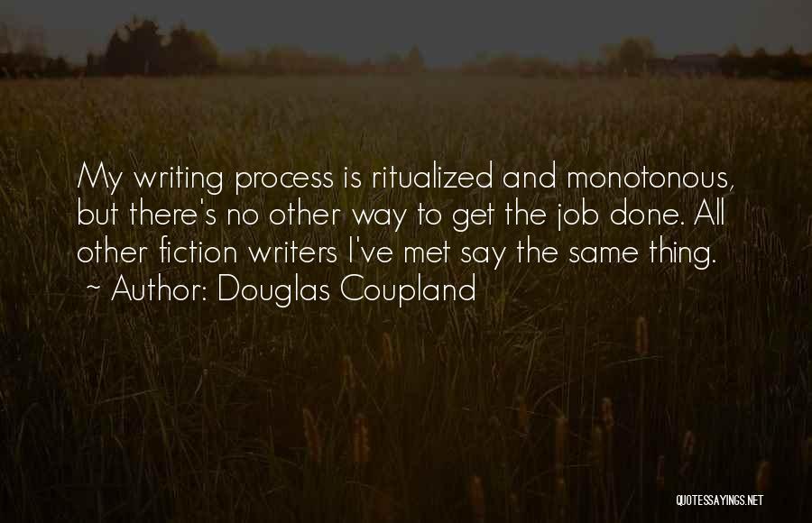 Douglas Coupland Quotes: My Writing Process Is Ritualized And Monotonous, But There's No Other Way To Get The Job Done. All Other Fiction