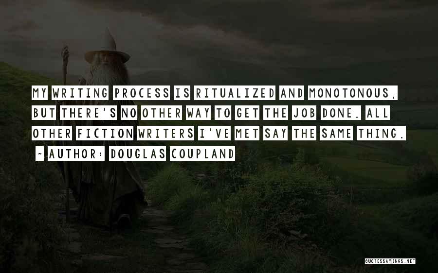 Douglas Coupland Quotes: My Writing Process Is Ritualized And Monotonous, But There's No Other Way To Get The Job Done. All Other Fiction