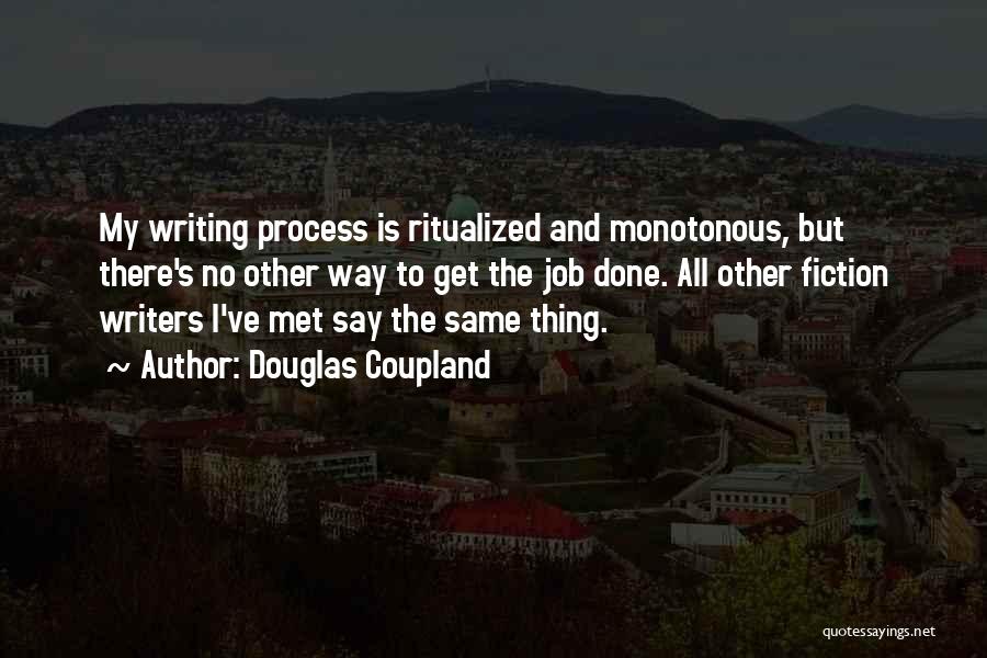 Douglas Coupland Quotes: My Writing Process Is Ritualized And Monotonous, But There's No Other Way To Get The Job Done. All Other Fiction