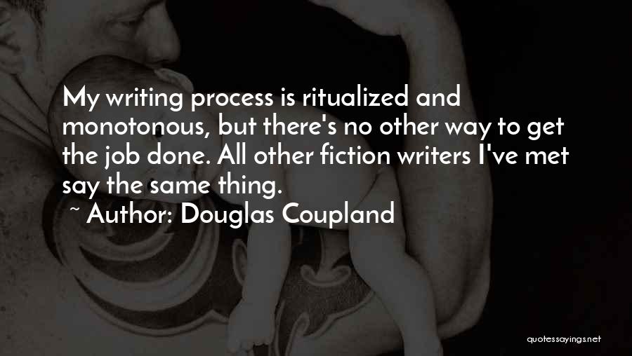 Douglas Coupland Quotes: My Writing Process Is Ritualized And Monotonous, But There's No Other Way To Get The Job Done. All Other Fiction