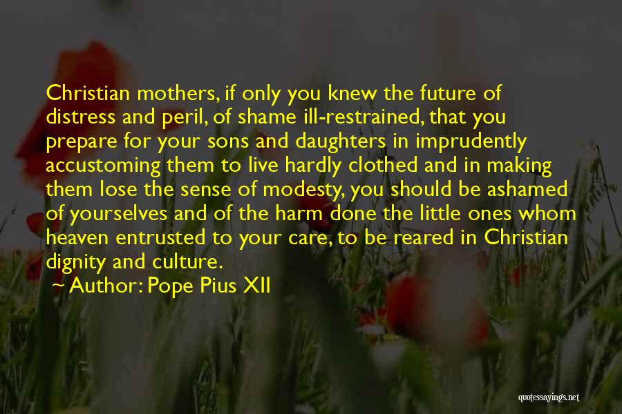 Pope Pius XII Quotes: Christian Mothers, If Only You Knew The Future Of Distress And Peril, Of Shame Ill-restrained, That You Prepare For Your