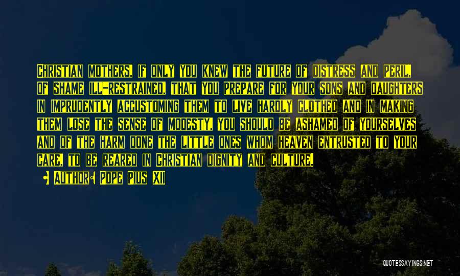 Pope Pius XII Quotes: Christian Mothers, If Only You Knew The Future Of Distress And Peril, Of Shame Ill-restrained, That You Prepare For Your
