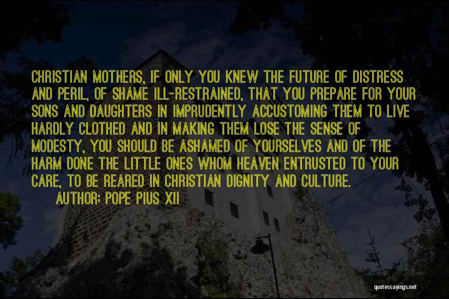 Pope Pius XII Quotes: Christian Mothers, If Only You Knew The Future Of Distress And Peril, Of Shame Ill-restrained, That You Prepare For Your