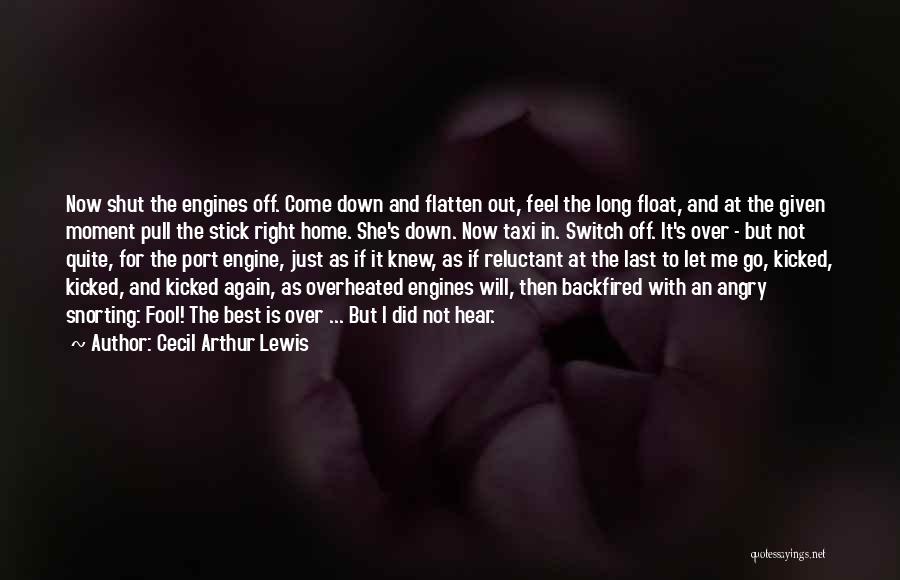 Cecil Arthur Lewis Quotes: Now Shut The Engines Off. Come Down And Flatten Out, Feel The Long Float, And At The Given Moment Pull