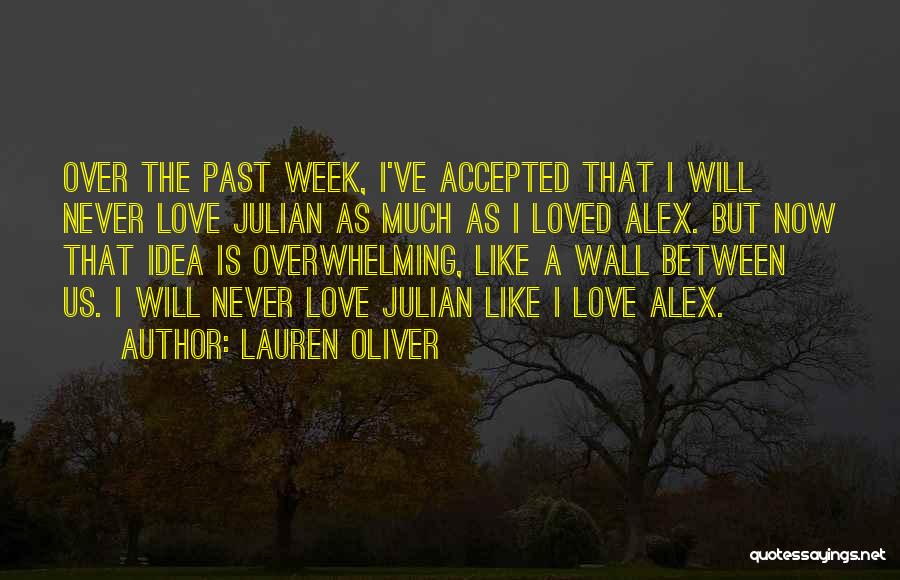 Lauren Oliver Quotes: Over The Past Week, I've Accepted That I Will Never Love Julian As Much As I Loved Alex. But Now