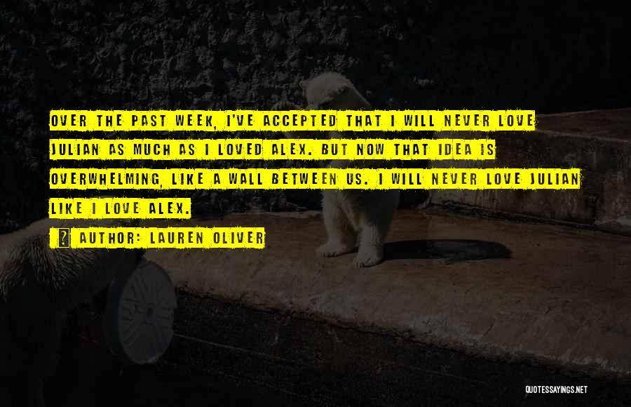 Lauren Oliver Quotes: Over The Past Week, I've Accepted That I Will Never Love Julian As Much As I Loved Alex. But Now