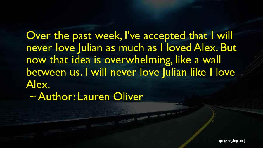 Lauren Oliver Quotes: Over The Past Week, I've Accepted That I Will Never Love Julian As Much As I Loved Alex. But Now