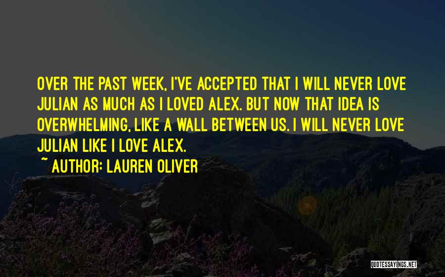 Lauren Oliver Quotes: Over The Past Week, I've Accepted That I Will Never Love Julian As Much As I Loved Alex. But Now