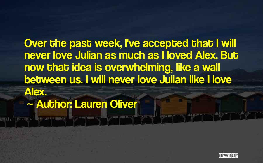 Lauren Oliver Quotes: Over The Past Week, I've Accepted That I Will Never Love Julian As Much As I Loved Alex. But Now