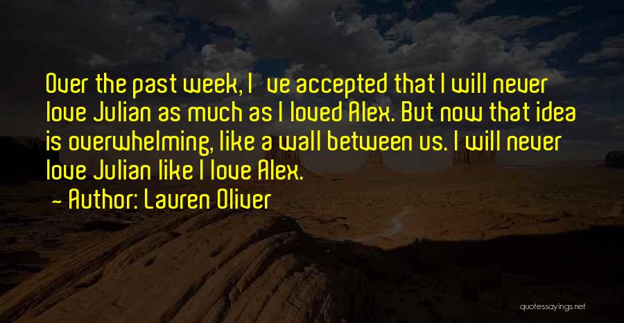 Lauren Oliver Quotes: Over The Past Week, I've Accepted That I Will Never Love Julian As Much As I Loved Alex. But Now