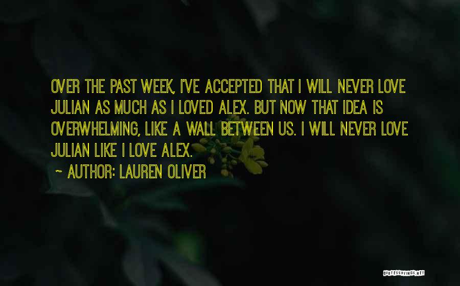 Lauren Oliver Quotes: Over The Past Week, I've Accepted That I Will Never Love Julian As Much As I Loved Alex. But Now