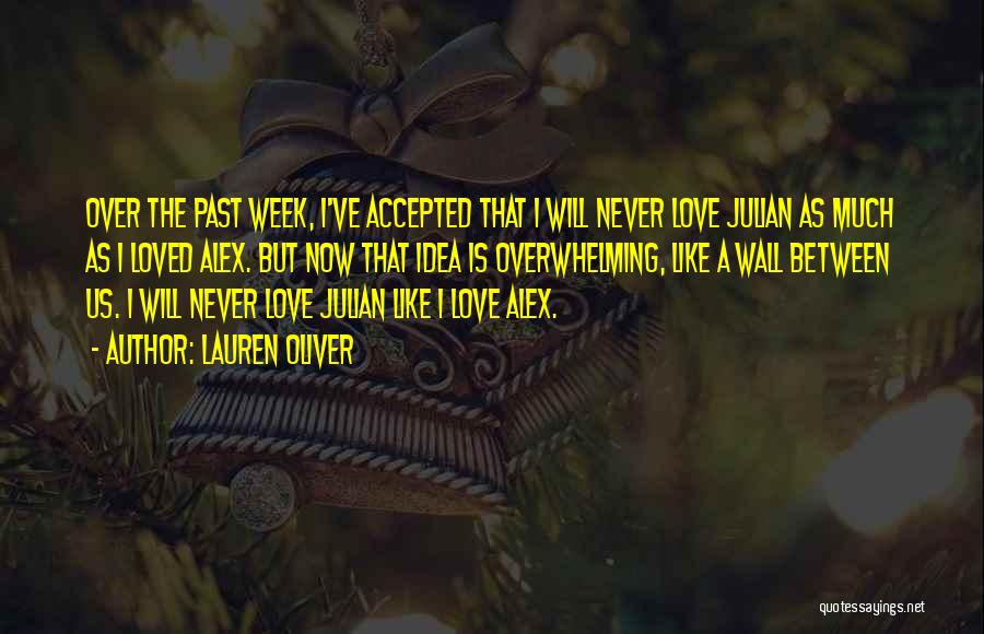 Lauren Oliver Quotes: Over The Past Week, I've Accepted That I Will Never Love Julian As Much As I Loved Alex. But Now