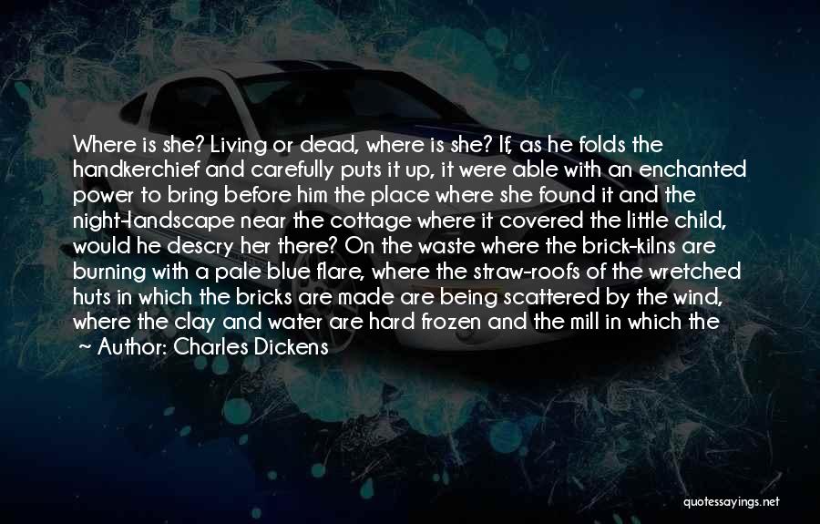 Charles Dickens Quotes: Where Is She? Living Or Dead, Where Is She? If, As He Folds The Handkerchief And Carefully Puts It Up,