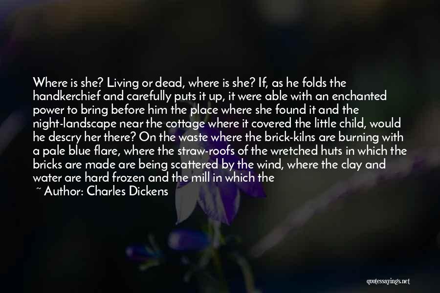 Charles Dickens Quotes: Where Is She? Living Or Dead, Where Is She? If, As He Folds The Handkerchief And Carefully Puts It Up,