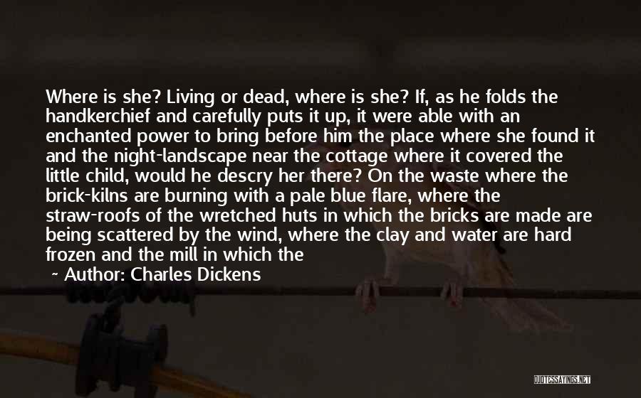 Charles Dickens Quotes: Where Is She? Living Or Dead, Where Is She? If, As He Folds The Handkerchief And Carefully Puts It Up,