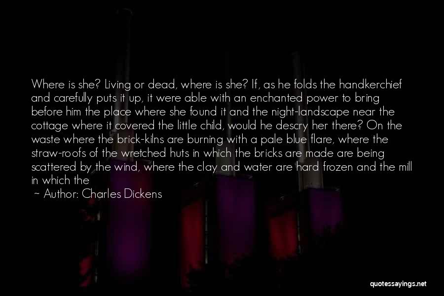 Charles Dickens Quotes: Where Is She? Living Or Dead, Where Is She? If, As He Folds The Handkerchief And Carefully Puts It Up,