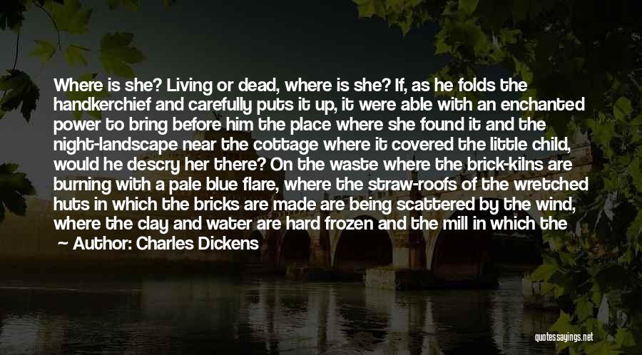 Charles Dickens Quotes: Where Is She? Living Or Dead, Where Is She? If, As He Folds The Handkerchief And Carefully Puts It Up,