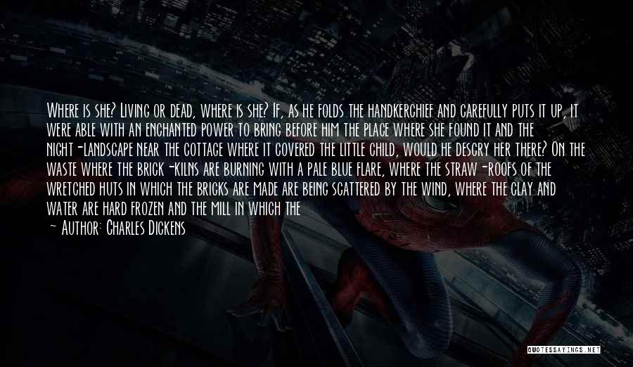Charles Dickens Quotes: Where Is She? Living Or Dead, Where Is She? If, As He Folds The Handkerchief And Carefully Puts It Up,