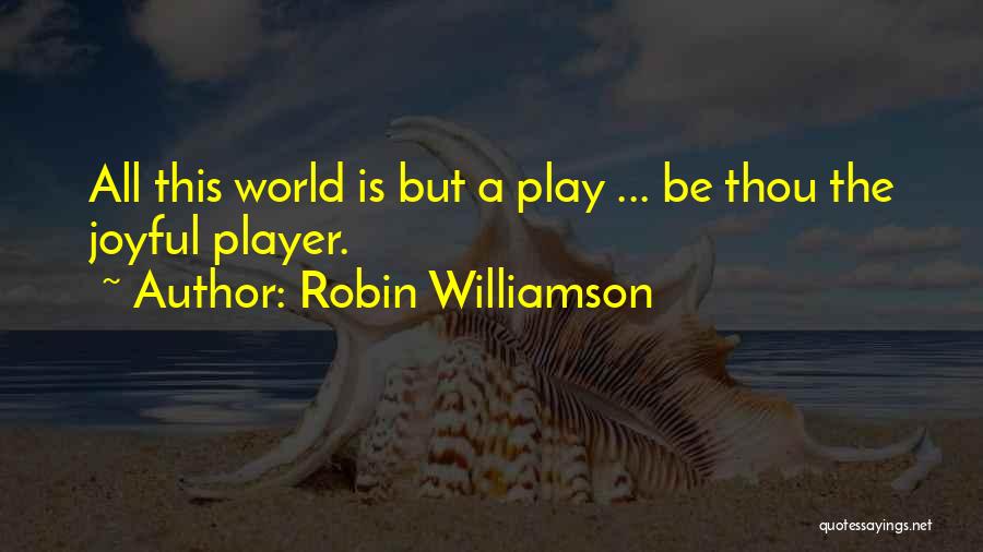 Robin Williamson Quotes: All This World Is But A Play ... Be Thou The Joyful Player.