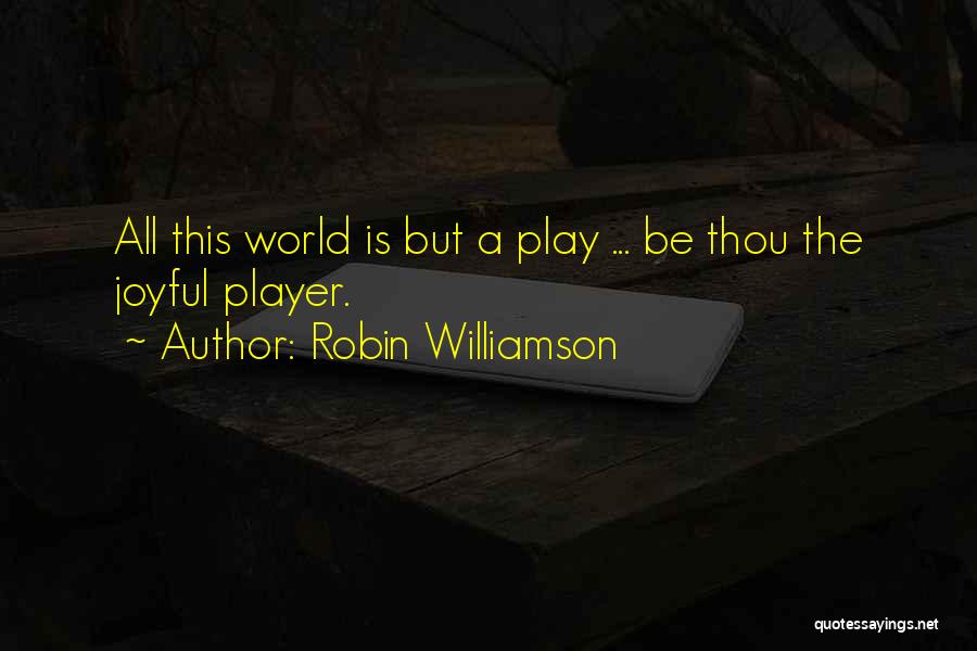 Robin Williamson Quotes: All This World Is But A Play ... Be Thou The Joyful Player.