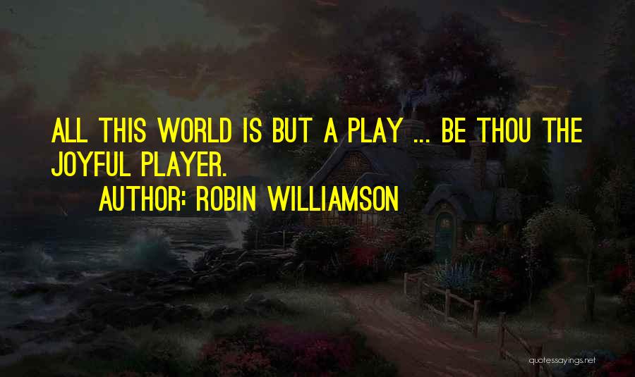 Robin Williamson Quotes: All This World Is But A Play ... Be Thou The Joyful Player.