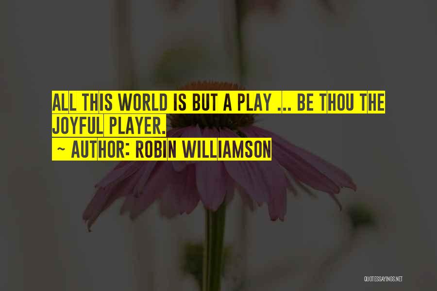 Robin Williamson Quotes: All This World Is But A Play ... Be Thou The Joyful Player.