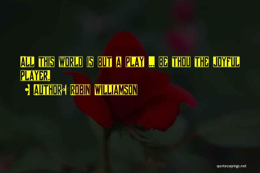 Robin Williamson Quotes: All This World Is But A Play ... Be Thou The Joyful Player.